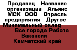 Продавец › Название организации ­ Альянс-МСК, ООО › Отрасль предприятия ­ Другое › Минимальный оклад ­ 30 000 - Все города Работа » Вакансии   . Камчатский край